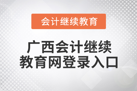 2024年廣西會計繼續(xù)教育網(wǎng)登錄入口在哪？