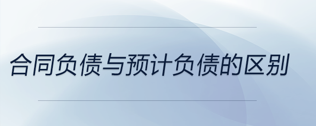 合同負(fù)債與預(yù)計負(fù)債的區(qū)別