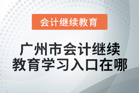 2024年廣州市會計繼續(xù)教育學(xué)習入口在哪？