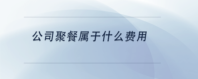 中級會計公司聚餐屬于什么費用