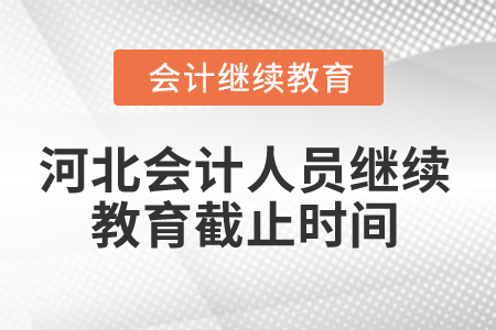 2024年河北會(huì)計(jì)人員繼續(xù)教育截止時(shí)間