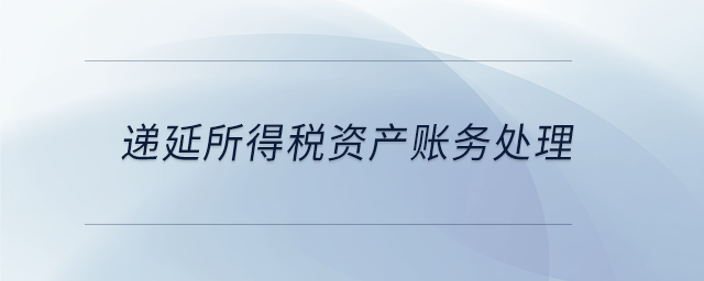 遞延所得稅資產(chǎn)賬務(wù)處理