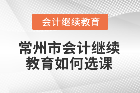 2024年常州市會(huì)計(jì)繼續(xù)教育如何選課？