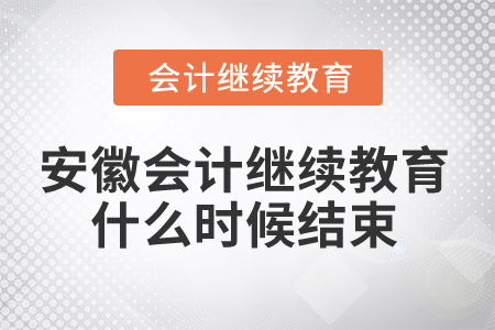 2024年安徽省會計繼續(xù)教育什么時候結束？