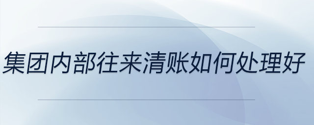 集團內(nèi)部往來清賬如何處理好