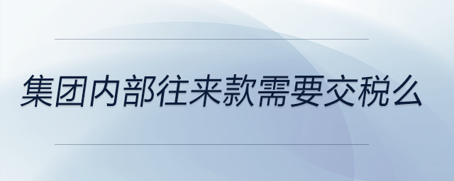 集團內部往來款需要交稅么
