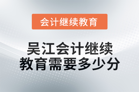 2024年度吳江會(huì)計(jì)繼續(xù)教育需要多少分？