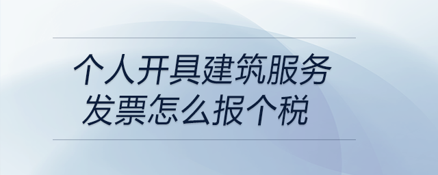 個(gè)人開具建筑服務(wù)發(fā)票怎么報(bào)個(gè)稅