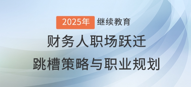 直播：財(cái)務(wù)人職場(chǎng)躍遷——跳槽策略與職業(yè)藍(lán)圖規(guī)劃