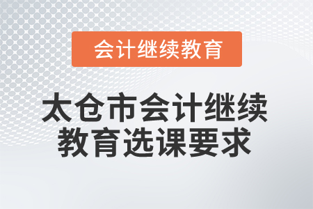 2024年太倉(cāng)市會(huì)計(jì)繼續(xù)教育選課要求