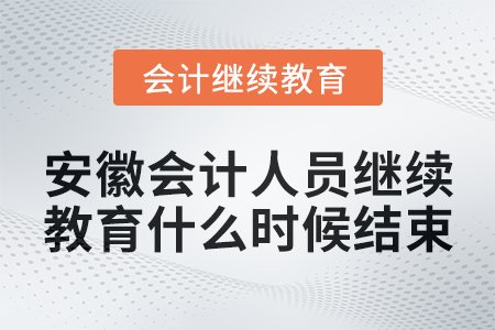 2024年安徽會計人員繼續(xù)教育什么時候結束？