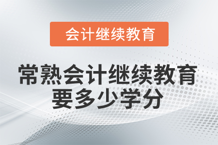 2024年常熟會(huì)計(jì)繼續(xù)教育要多少學(xué)分？