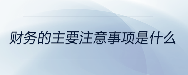 財(cái)務(wù)的主要注意事項(xiàng)是什么