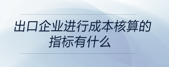 出口企業(yè)進(jìn)行成本核算的指標(biāo)有什么