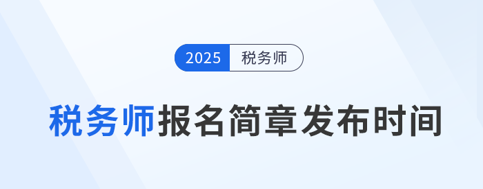 25年稅務(wù)師考試報(bào)名簡(jiǎn)章何時(shí)發(fā)布？發(fā)布后應(yīng)注意哪些內(nèi)容？