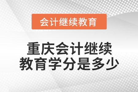 2024年重慶會(huì)計(jì)繼續(xù)教育學(xué)分是多少？