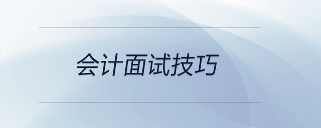 會(huì)計(jì)在應(yīng)聘時(shí)有哪些面試技巧？前來(lái)關(guān)注！