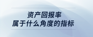 資產(chǎn)回報率屬于什么角度的指標(biāo)