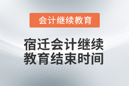 2024年宿遷會計繼續(xù)教育結束時間