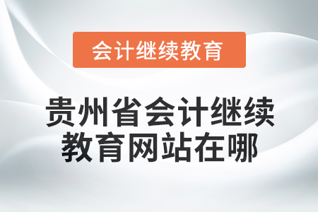 2025年貴州省會(huì)計(jì)繼續(xù)教育網(wǎng)站在哪？