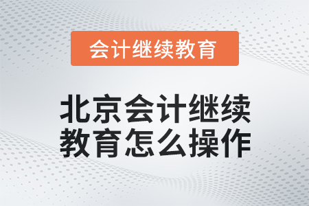 2024年度北京會(huì)計(jì)繼續(xù)教育怎么操作？