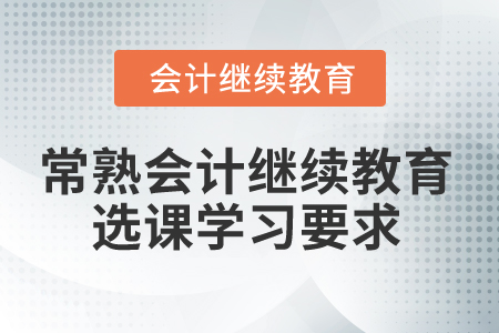 2024年常熟會(huì)計(jì)繼續(xù)教育選課學(xué)習(xí)要求
