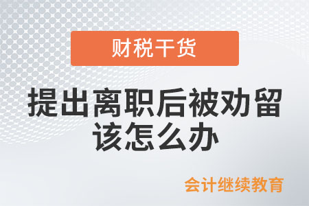 提出離職后又被勸留，該怎么辦？