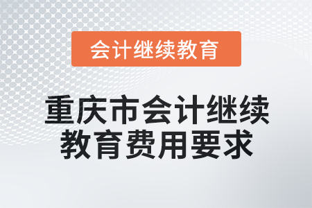 2024年重慶市會(huì)計(jì)繼續(xù)教育費(fèi)用要求