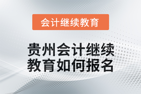 2025年貴州會(huì)計(jì)繼續(xù)教育如何報(bào)名？