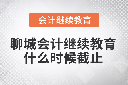 2024年聊城市會計(jì)人員繼續(xù)教育什么時(shí)候截止？