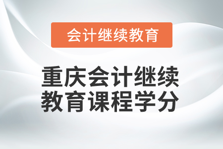 2024年重慶會計繼續(xù)教育課程學(xué)分是多少？