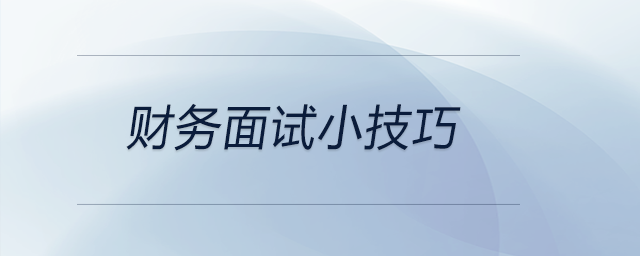 這些財務(wù)面試小技巧可以參考，前來關(guān)注！