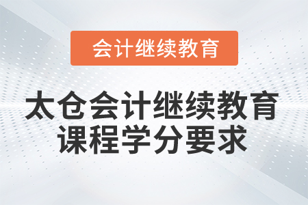 2024年太倉(cāng)會(huì)計(jì)繼續(xù)教育課程學(xué)分要求