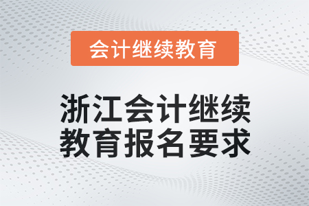 2024年浙江會計人員繼續(xù)教育報名要求