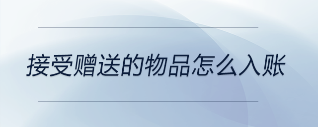 接受贈(zèng)送的物品怎么入賬