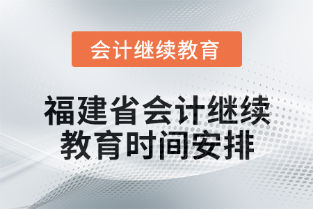 2025年福建省會計人員繼續(xù)教育時間安排