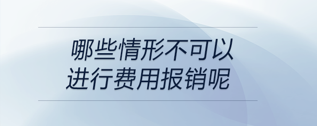 哪些情形不可以進(jìn)行費(fèi)用報(bào)銷(xiāo)呢