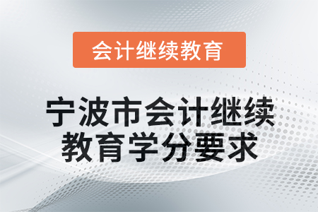2025年寧波市會(huì)計(jì)專業(yè)人員繼續(xù)教育學(xué)分要求