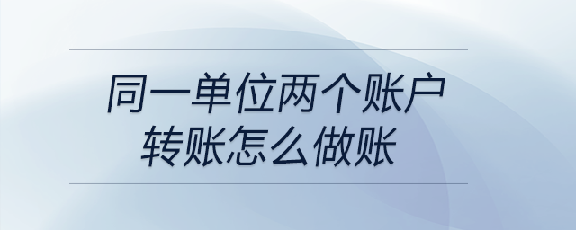 同一單位兩個賬戶轉(zhuǎn)賬怎么做賬
