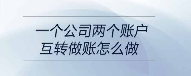 一個公司兩個賬戶互轉(zhuǎn)做賬怎么做