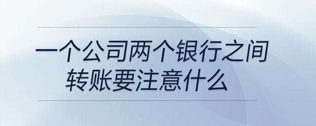 一個公司兩個銀行之間轉(zhuǎn)賬要注意什么