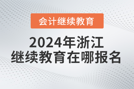 2024年浙江省會計繼續(xù)教育在哪報名學(xué)習(xí)？