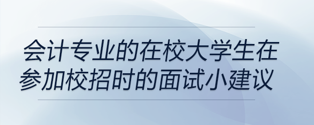 會(huì)計(jì)專業(yè)的在校大學(xué)生在參加校招時(shí)的面試小建議！前來(lái)關(guān)注！