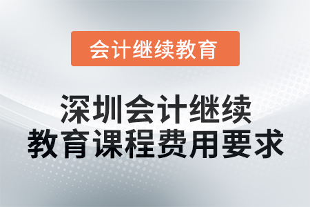 2024年度深圳會計繼續(xù)教育課程費(fèi)用要求