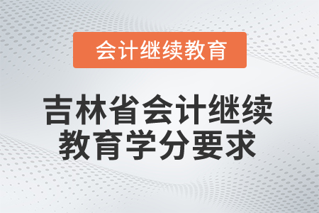 2025年吉林省會計繼續(xù)教育學(xué)分要求