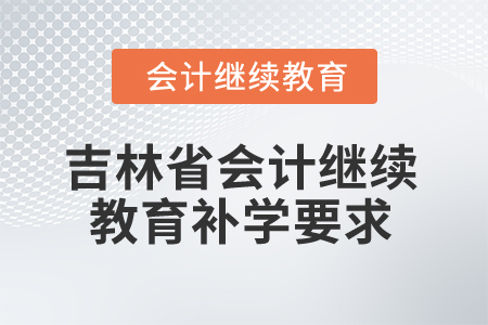 2025年吉林省會計繼續(xù)教育補學(xué)要求