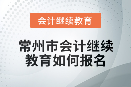 2024年常州市會計繼續(xù)教育如何報名？