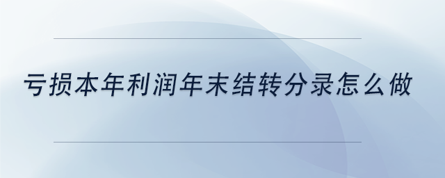 虧損本年利潤年末結轉分錄怎么做
