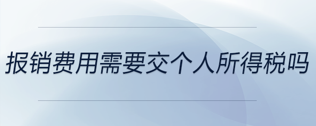 報(bào)銷費(fèi)用需要交個(gè)人所得稅嗎