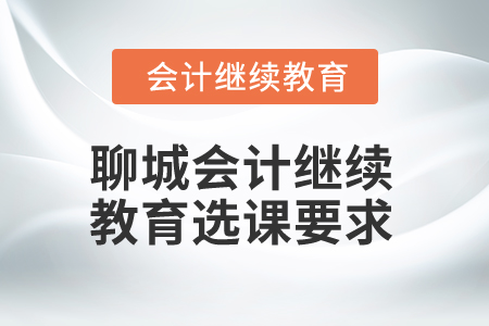 2024年聊城會計(jì)人員繼續(xù)教育選課要求